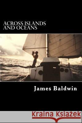 Across Islands and Oceans: A Journey Alone Around the World By Sail and By Foot Baldwin, James 9781470004613 Createspace Independent Publishing Platform