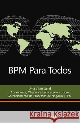BPM Para Todos: Uma Visão Geral Abrangente, Objetiva e Esclarecedora sobre Gerenciamento de Processos de Negócio - BPM Capote, Gart 9781470005412 Createspace Independent Publishing Platform