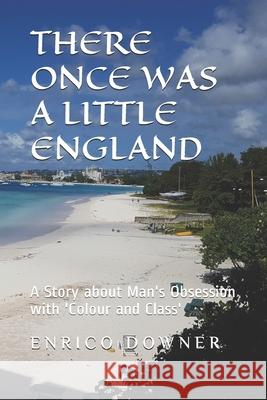 There once was a Little England: A Story about Man's Obsession with 'Colour and Class' Downer, Enrico 9781470007546