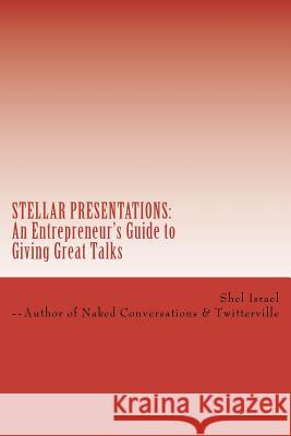 Stellar Presentations: An Entrepreneur's Guide to Giving Great Talks Shel Israel 9781470008192 Createspace