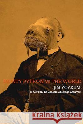Monty Python VS The World: How Monty Python Accidentally Changed The World Yoakum, Jim 9781470008208 Createspace