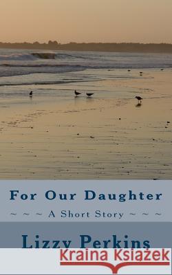 For Our Daughter Lizzy Perkins 9781470009717 Createspace