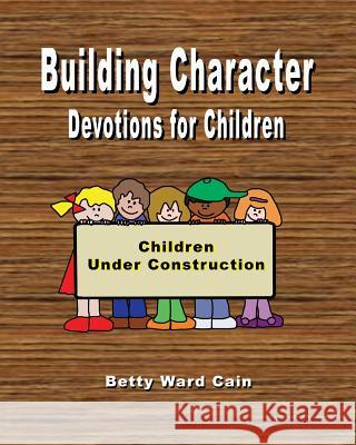 Building Character Devotions for Children Betty Ward Cain 9781470009922 Createspace