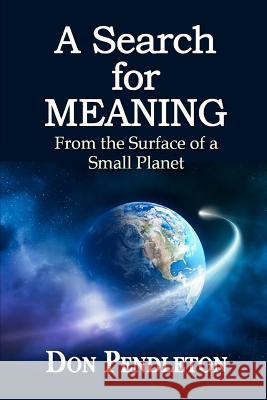 A Search For Meaning: From the Surface of a Small Planet Pendleton, Don 9781470010881 Createspace