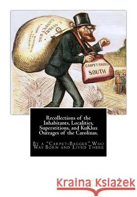Recollections of the Inhabitants, Localities, Superstitions, and KuKlux Outrages of the Carolinas.: By a 