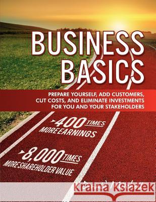 Business Basics: Prepare Yourself, Add Customers, Cut Costs, and Eliminate Investments for You and Your Stakeholders Donald Mitchell 9781470012786 Createspace