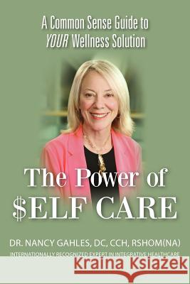 The Power of $elf Care: A Common Sense Guide to YOUR Wellness Solution Gahles DC, Cch Nancy 9781470013783 Createspace