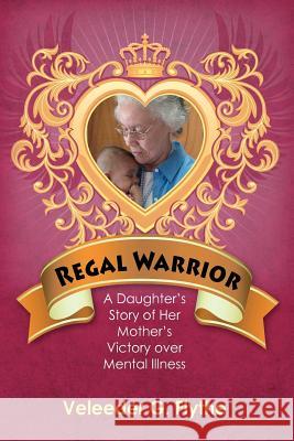 Regal Warrior: A Daughter's Story of Her Mother's Victory Over Mental Illness Veleeder Goldman Flythe 9781470014643 Createspace