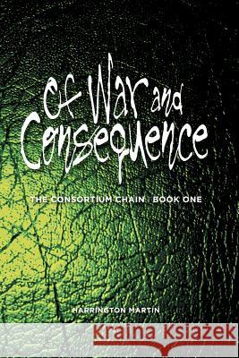 Of War and Consequence: The Consortium Chain, Book One Harrington Martin Michele Crerand Jeanne Kosfeld 9781470015374