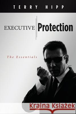 Executive Protection: The Essentials Terry Hipp 9781470018153 Createspace