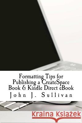 Formatting Tips for Publishing a CreateSpace Book & Kindle Direct eBook Sullivan, John J. 9781470021764 Createspace