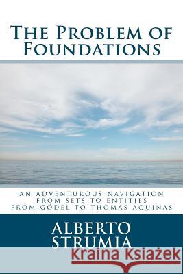 The Problem of Foundations: An Adventurous Navigation from Sets to Entities. From Gödel to Thomas Aquinas Strumia, Alberto 9781470023317