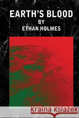 Earth's Blood Ethan Holmes 9781470025199 Createspace