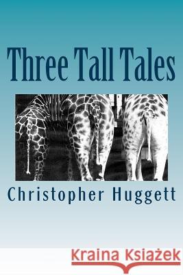 Three Tall Tales Christopher Huggett 9781470025632 Createspace