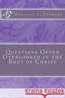 Questions Often Overlooked in the Body of Christ Dorothy L. Stewart 9781470025793 Createspace