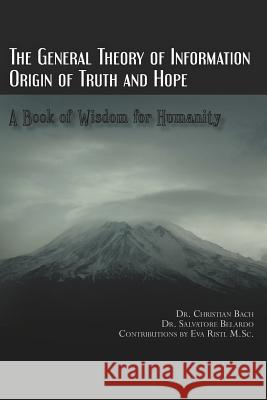 The General Theory of Information: Origin of Truth and Hope Dr Christian Bach Dr Salvatore Belardo Eva Rist 9781470026134