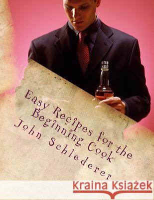Easy Recipes for the Beginning Cook John Andrew Schlederer 9781470028190
