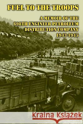 Fuel to the Troops: A Memoir of the 698th Engineer Petroleum Distribution Company 1943-1945 John G. Sullivan 9781470028732 Createspace