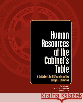Human Resources at the Cabinet's Table: A Guidebook for HR Transformation in Higher Education Timothy Danielson Donna Robole Beth Heuer 9781470029791 Createspace