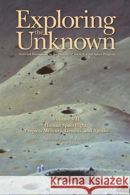 Exploring the Unknown Volume VII: Human Space Flight Projects Mercury, Gemini and Apollo: Selected Documents in the History of the U.S. Civil Space Pr John M. Logsdon Roger D. Launius 9781470030032