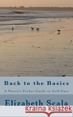 Back to the Basics: A Nurse's Pocket Guide to Self-Care Elizabeth Scala 9781470030810 Createspace