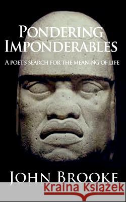 Pondering Imponderables: A poet's search for the meaning of life. Brooke, John 9781470031299 Createspace