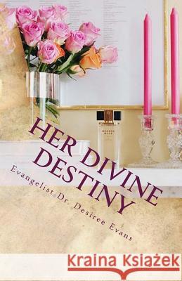 Her Divine Destiny: A Woman's Dreams, Desires, and Passions Revealed on Her Path to Find Purpose and Fulfillment in Life. Desiree Evans 9781470031756 Createspace