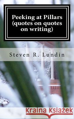 Peeking at Pillars (quotes on quotes on writing): Quotes on Quotes on Writing Lundin, Steven R. 9781470034078 Createspace