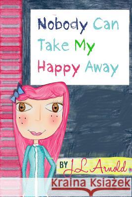 Nobody Can Take My Happy Away J. L. Arnold 9781470034214 Createspace