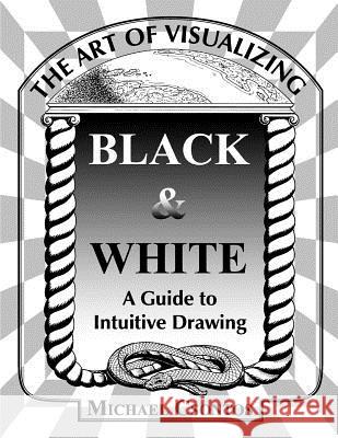 The Art of Visualizing Black & White - A Guide to Intuitive Drawing MR Michael Csontos 9781470034528 Createspace