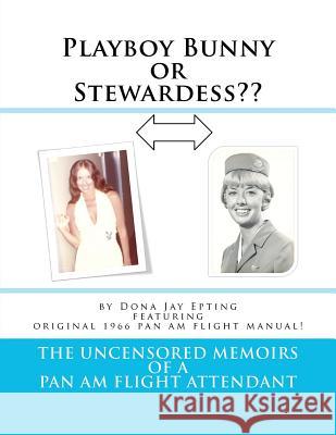 Playboy Bunny or Stewardess: The Uncensored Memoirs of a Pan Am Flight Attendant Dona Jay Epting 9781470035358 Createspace