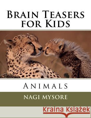 Brain Teasers for Kids: Animals Nagi Mysore Dhruv Mysore 9781470039585 Createspace