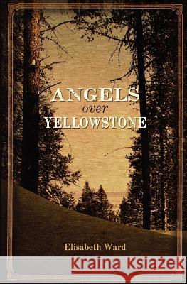 Angels Over Yellowstone Elisabeth Ward 9781470040307