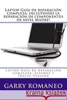 Laptop Guía de reparación completa; incluyendo la reparación de componentes de nivel Madre!: Laptop Guía de reparación completa; Español / Inglés Vers Romaneo, Garry 9781470043452 Createspace