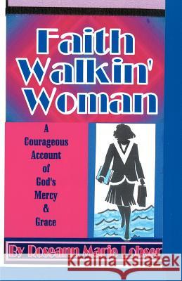 Faith Walk'in Woman: A Courageous account of God's Mercy and grace. Lobser, Roseann Marie 9781470043674 Createspace