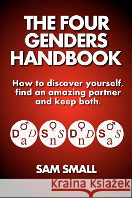 The Four Genders Handbook: How to discover yourself, find an amazing partner and keep both. Small, Sam 9781470044626