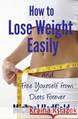 How to Lose Weight Easily - and Free Yourself from Diets Forever Hadfield, Michael 9781470045562
