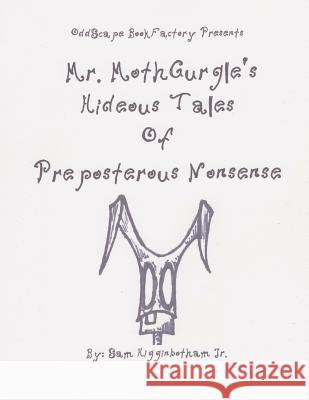 Mr. MothGurgle's Hideous Tales of Preposterous Nonsense Higginbotham Jr, Sam 9781470045739 Createspace
