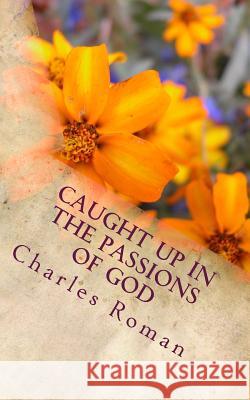 Caught Up in the Passions of God MR Charles Roman 9781470047788