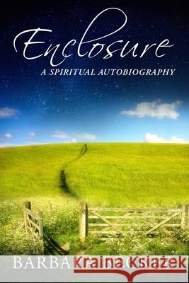 Enclosure: A Spiritual Autobiography Barbara Becker 9781470048754 Createspace