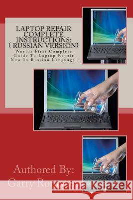 Laptop Repair Complete Instructions: ( Russian Version): Worlds First Complete Guide to Laptop Repair Now in Russian Language! Garry Romaneo 9781470049737