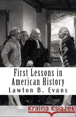 First Lessons in American History Lawton B. Evans 9781470050009