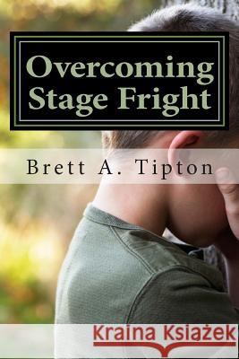 Overcoming Stage Fright MR Brett a. Tipton 9781470050757 Createspace Independent Publishing Platform