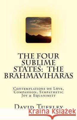 The Four Sublime States: The Brahmaviharas: Contemplations on Love, Compassion, Sympathetic Joy and Equanimity David Tuffley 9781470053895 Createspace