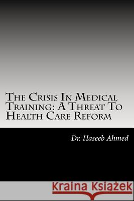The Crisis In Medical Training: A Threat to Health Care Reform Ahmed Do, Mha Haseeb a. 9781470054403 Createspace