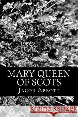 Mary Queen of Scots Jacob Abbott 9781470054687