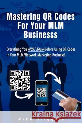Mastering QR Codes For Your MLM Business: Everything You Must Know Before Using QR Codes In Your MLM, Network Marketing Business! Driggers Jr, Mike 9781470055547 Createspace