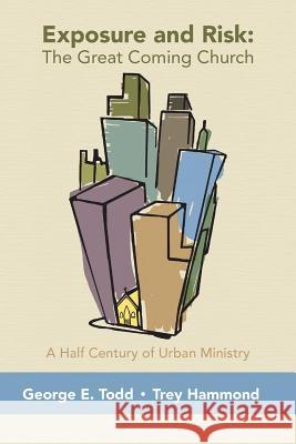 Exposure and Risk: The Great Coming Church: A Half Century of Urban Ministry Trey Hammond George E. Todd 9781470058722