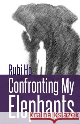 Confronting My Elephants: A Story of Triumph Rubi Ho 9781470060152 Createspace