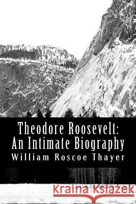 Theodore Roosevelt: An Intimate Biography William Roscoe Thayer 9781470060909